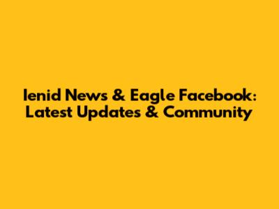 Ienid News & Eagle Facebook: Latest Updates & Community