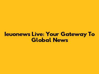Ieuonews Live: Your Gateway To Global News