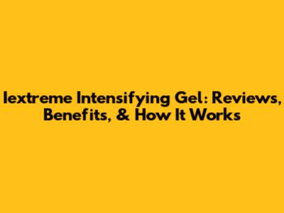 Iextreme Intensifying Gel: Reviews, Benefits, & How It Works