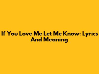 If You Love Me Let Me Know: Lyrics And Meaning