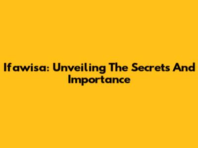 Ifawisa: Unveiling The Secrets And Importance