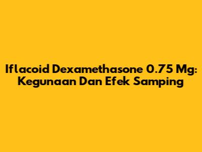 Iflacoid Dexamethasone 0.75 Mg: Kegunaan Dan Efek Samping