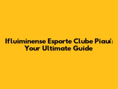 Ifluiminense Esporte Clube Piauí: Your Ultimate Guide