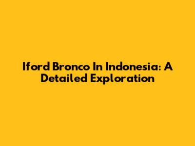 Iford Bronco In Indonesia: A Detailed Exploration