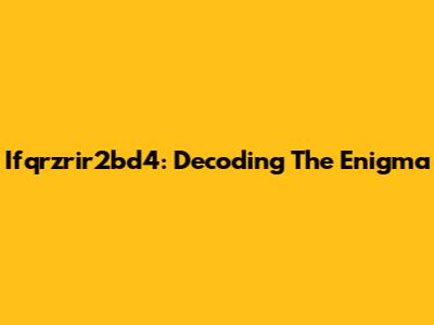 Ifqrzrir2bd4: Decoding The Enigma
