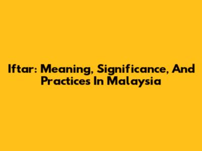 Iftar: Meaning, Significance, And Practices In Malaysia