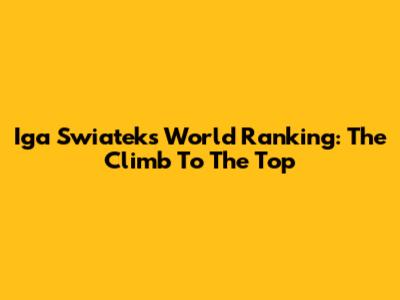 Iga Swiatek's World Ranking: The Climb To The Top