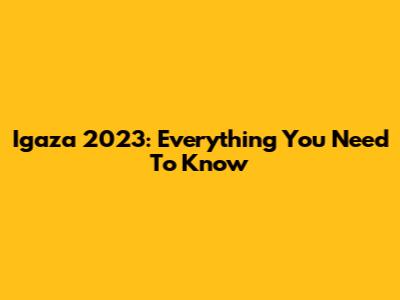 Igaza 2023: Everything You Need To Know