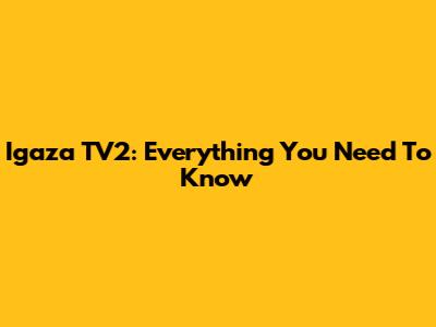 Igaza TV2: Everything You Need To Know