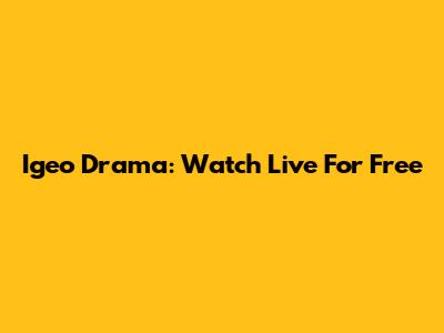 Igeo Drama: Watch Live For Free