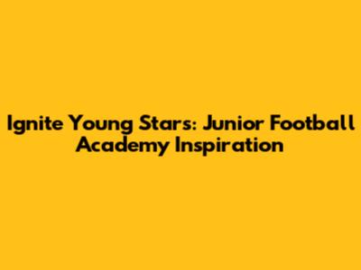Ignite Young Stars: Junior Football Academy Inspiration