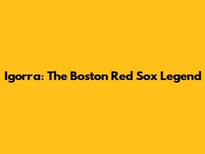 Igorra: The Boston Red Sox Legend