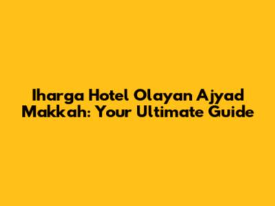 Iharga Hotel Olayan Ajyad Makkah: Your Ultimate Guide