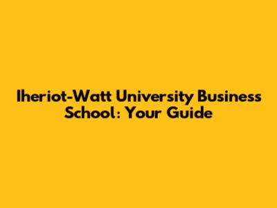 Iheriot-Watt University Business School: Your Guide