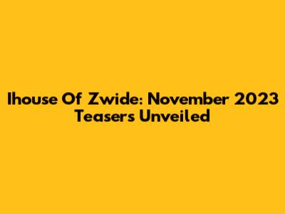 Ihouse Of Zwide: November 2023 Teasers Unveiled