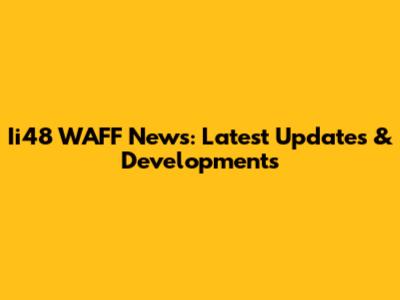 Ii48 WAFF News: Latest Updates & Developments