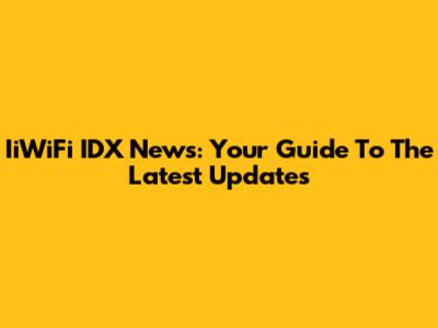 IiWiFi IDX News: Your Guide To The Latest Updates