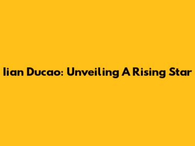 Iian Ducao: Unveiling A Rising Star