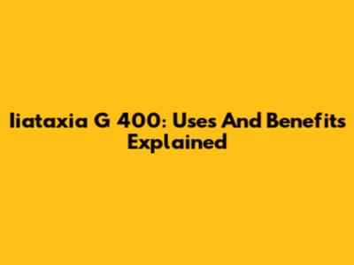 Iiataxia G 400: Uses And Benefits Explained