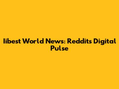 Iibest World News: Reddit's Digital Pulse