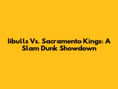 Iibulls Vs. Sacramento Kings: A Slam Dunk Showdown