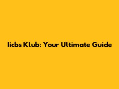 Iicbs Klub: Your Ultimate Guide
