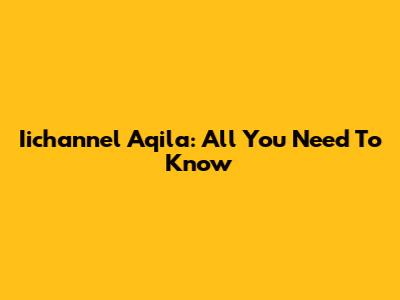Iichannel Aqila: All You Need To Know