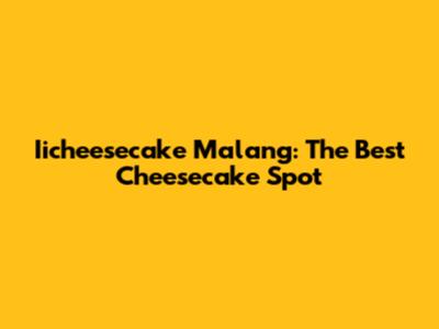 Iicheesecake Malang: The Best Cheesecake Spot