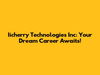 Iicherry Technologies Inc: Your Dream Career Awaits!