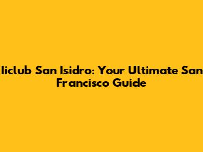Iiclub San Isidro: Your Ultimate San Francisco Guide