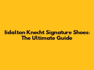 Iidalton Knecht Signature Shoes: The Ultimate Guide