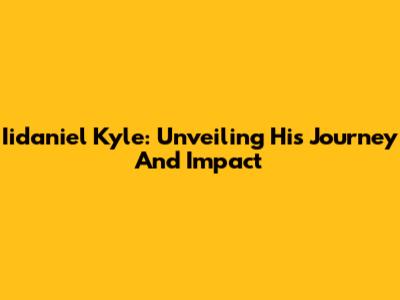 Iidaniel Kyle: Unveiling His Journey And Impact