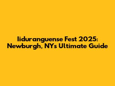 Iiduranguense Fest 2025: Newburgh, NY's Ultimate Guide