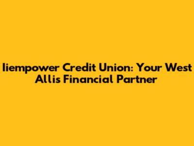 Iiempower Credit Union: Your West Allis Financial Partner