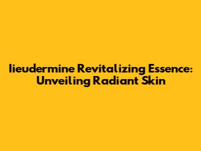 Iieudermine Revitalizing Essence: Unveiling Radiant Skin