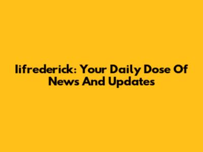 Iifrederick: Your Daily Dose Of News And Updates