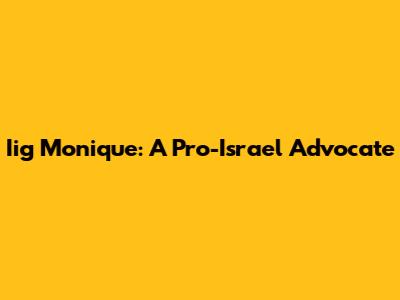 Iig Monique: A Pro-Israel Advocate