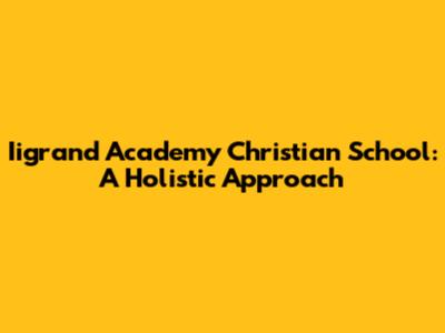 Iigrand Academy Christian School: A Holistic Approach