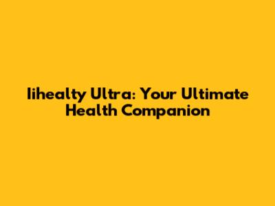 Iihealty Ultra: Your Ultimate Health Companion