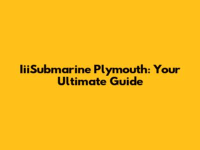 IiiSubmarine Plymouth: Your Ultimate Guide