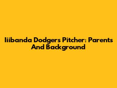 Iiibanda Dodgers Pitcher: Parents And Background