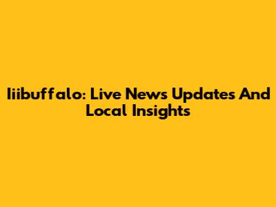 Iiibuffalo: Live News Updates And Local Insights