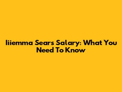 Iiiemma Sears Salary: What You Need To Know