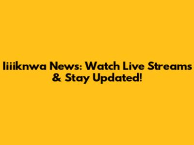 Iiiiknwa News: Watch Live Streams & Stay Updated!