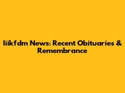Iiikfdm News: Recent Obituaries & Remembrance