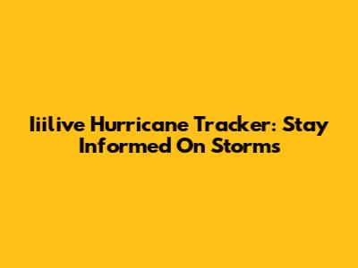 Iiilive Hurricane Tracker: Stay Informed On Storms