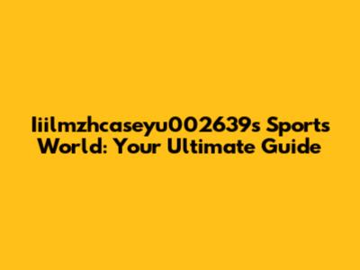Iiilmzhcaseyu002639's Sports World: Your Ultimate Guide