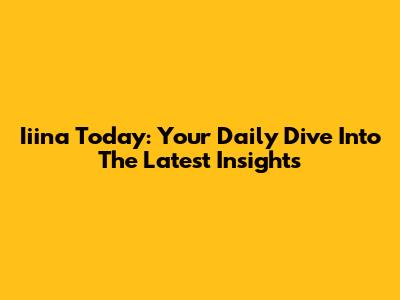 Iiina Today: Your Daily Dive Into The Latest Insights