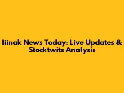 Iiinak News Today: Live Updates & Stocktwits Analysis