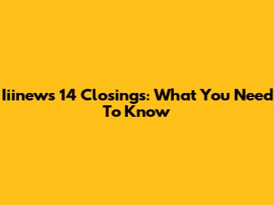 Iiinews 14 Closings: What You Need To Know